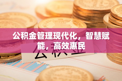 仁爱公积金管理现代化，智慧赋能，高效惠民