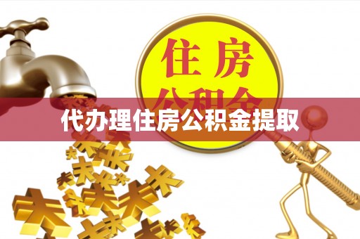 仁爱代办理住房公积金提取