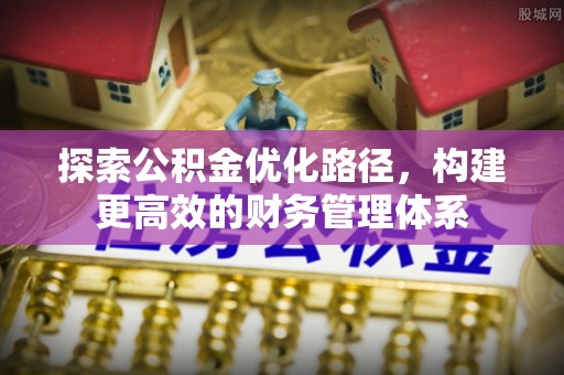 仁爱探索公积金优化路径，构建更高效的财务管理体系
