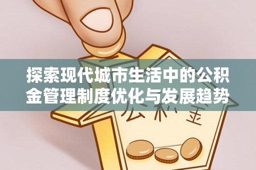 仁爱探索现代城市生活中的公积金管理制度优化与发展趋势