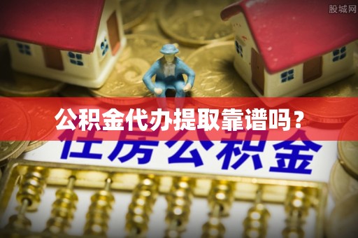 仁爱公积金代办提取靠谱吗？
