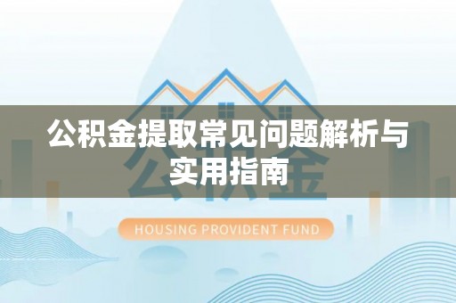 仁爱公积金提取常见问题解析与实用指南
