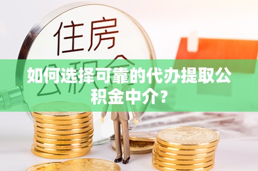 仁爱如何选择可靠的代办提取公积金中介？