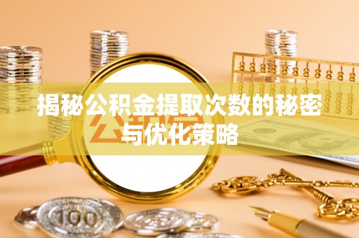 仁爱揭秘公积金提取次数的秘密与优化策略