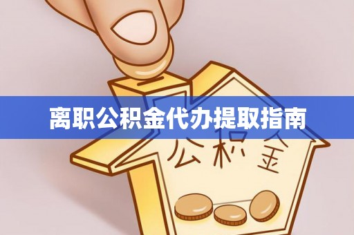 仁爱离职公积金代办提取指南