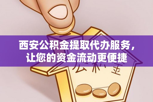 仁爱西安公积金提取代办服务，让您的资金流动更便捷