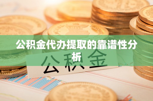 仁爱公积金代办提取的靠谱性分析