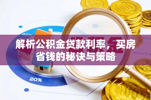 仁爱解析公积金贷款利率，买房省钱的秘诀与策略