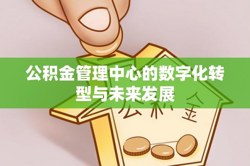 仁爱公积金管理中心的数字化转型与未来发展