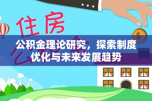 仁爱公积金理论研究，探索制度优化与未来发展趋势