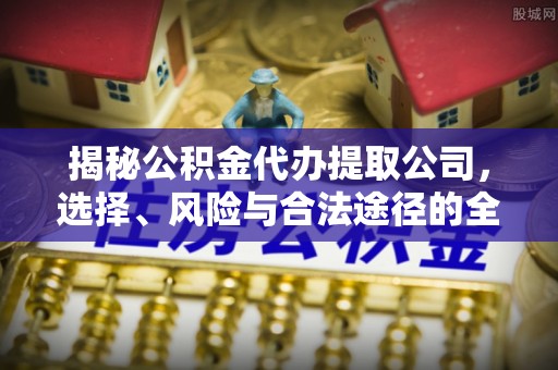 仁爱揭秘公积金代办提取公司，选择、风险与合法途径的全面解析