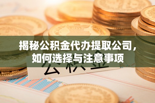 仁爱揭秘公积金代办提取公司，如何选择与注意事项
