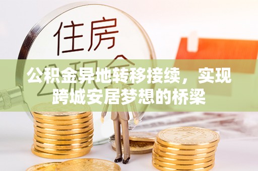 仁爱公积金异地转移接续，实现跨城安居梦想的桥梁