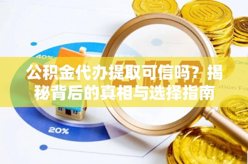 仁爱公积金代办提取可信吗？揭秘背后的真相与选择指南