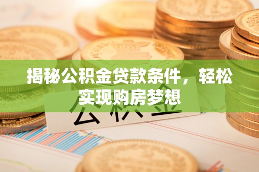 仁爱揭秘公积金贷款条件，轻松实现购房梦想