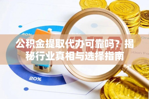 仁爱公积金提取代办可靠吗？揭秘行业真相与选择指南
