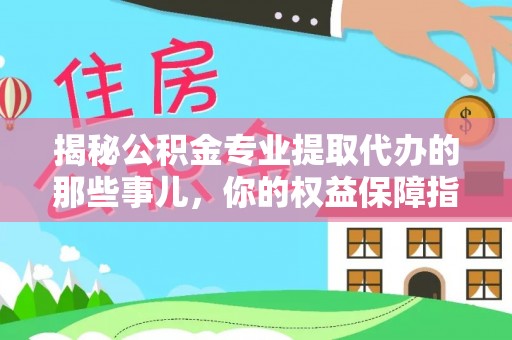 仁爱揭秘公积金专业提取代办的那些事儿，你的权益保障指南