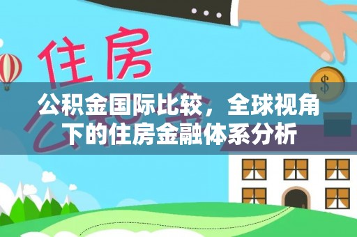 仁爱公积金国际比较，全球视角下的住房金融体系分析