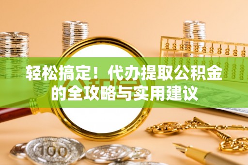 仁爱轻松搞定！代办提取公积金的全攻略与实用建议