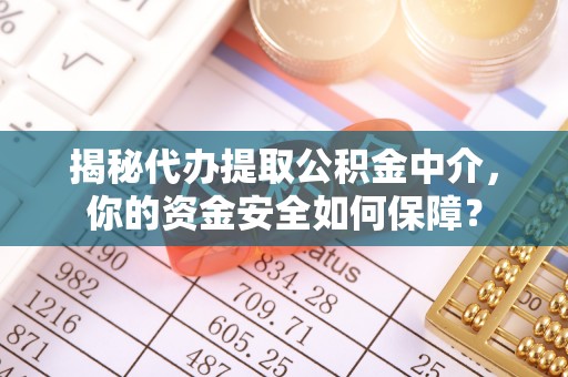 仁爱揭秘代办提取公积金中介，你的资金安全如何保障？