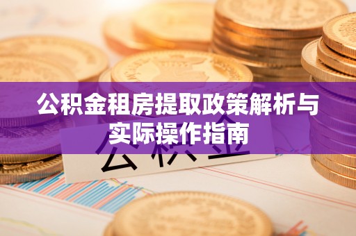 仁爱公积金租房提取政策解析与实际操作指南