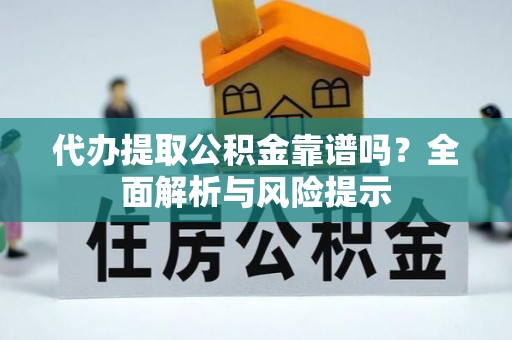 仁爱代办提取公积金靠谱吗？全面解析与风险提示