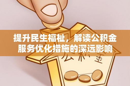 仁爱提升民生福祉，解读公积金服务优化措施的深远影响
