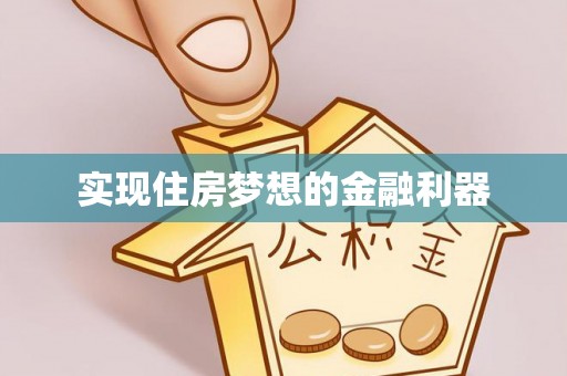 仁爱实现住房梦想的金融利器