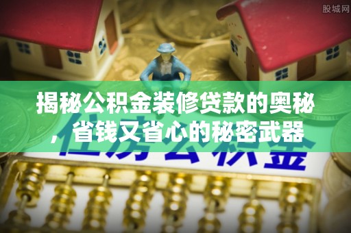 仁爱揭秘公积金装修贷款的奥秘，省钱又省心的秘密武器